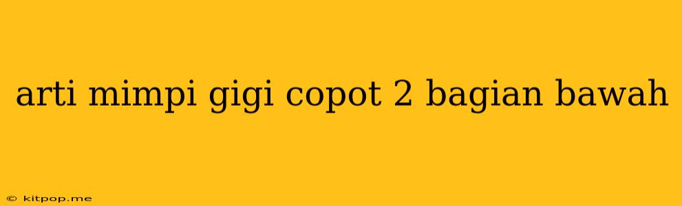 Arti Mimpi Gigi Copot 2 Bagian Bawah