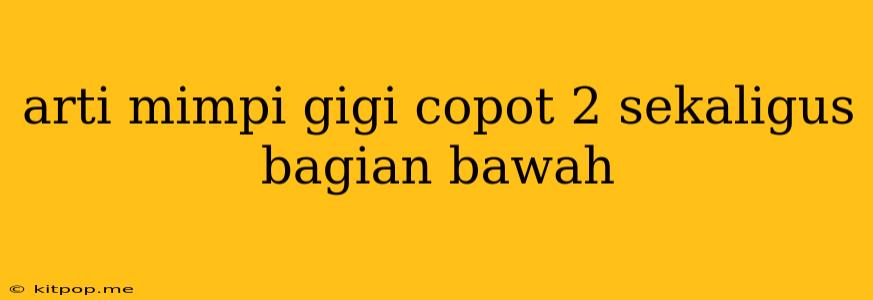 Arti Mimpi Gigi Copot 2 Sekaligus Bagian Bawah