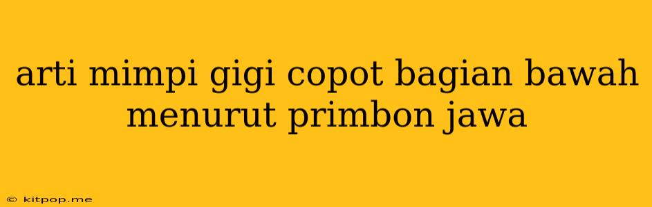 Arti Mimpi Gigi Copot Bagian Bawah Menurut Primbon Jawa