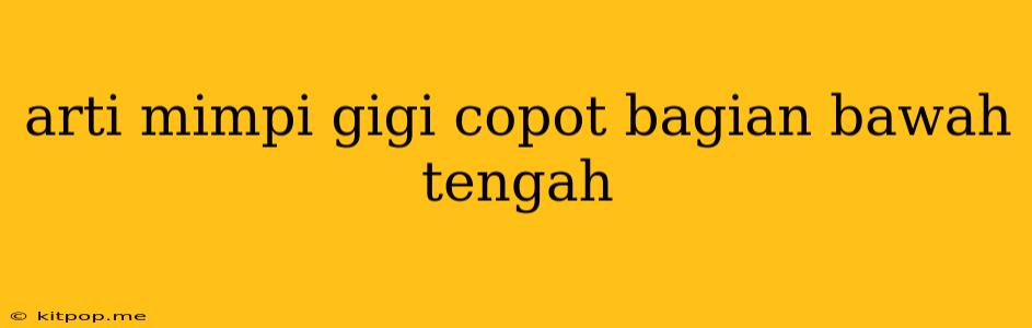 Arti Mimpi Gigi Copot Bagian Bawah Tengah