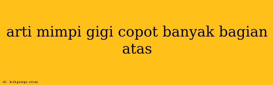 Arti Mimpi Gigi Copot Banyak Bagian Atas