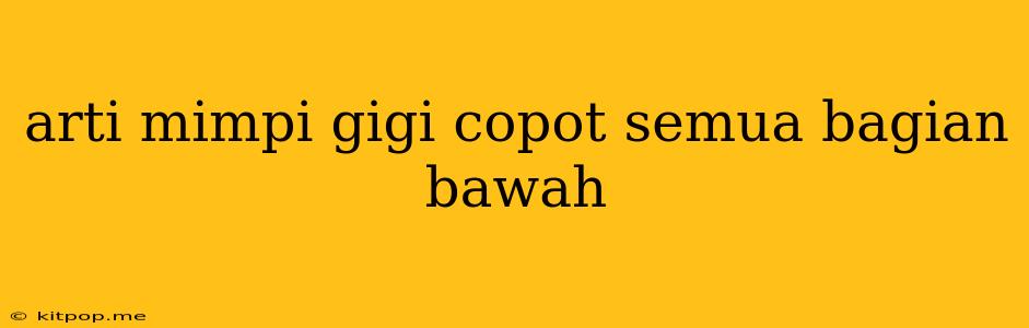 Arti Mimpi Gigi Copot Semua Bagian Bawah