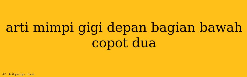 Arti Mimpi Gigi Depan Bagian Bawah Copot Dua