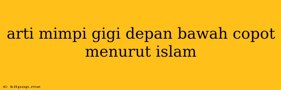 Arti Mimpi Gigi Depan Bawah Copot Menurut Islam