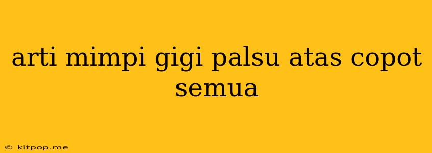 Arti Mimpi Gigi Palsu Atas Copot Semua