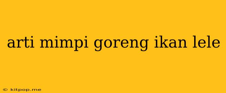 Arti Mimpi Goreng Ikan Lele