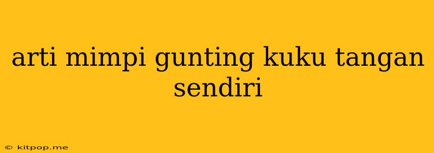 Arti Mimpi Gunting Kuku Tangan Sendiri