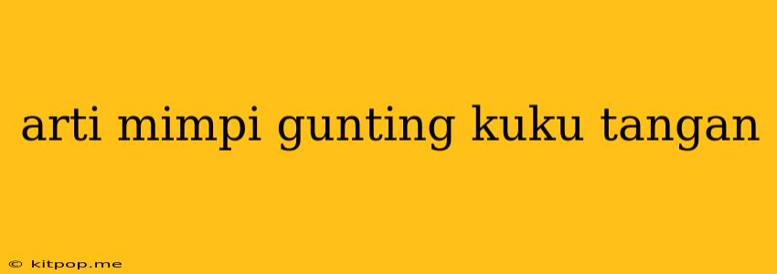 Arti Mimpi Gunting Kuku Tangan