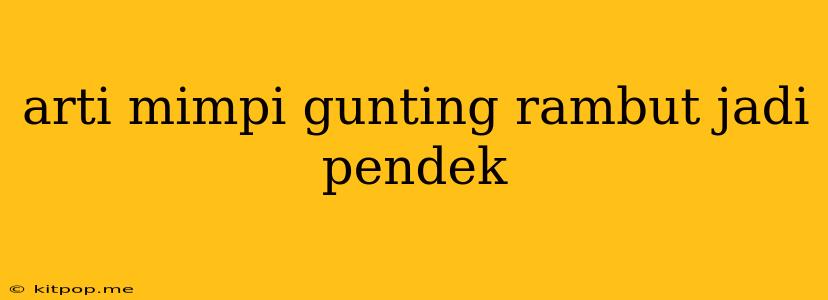 Arti Mimpi Gunting Rambut Jadi Pendek