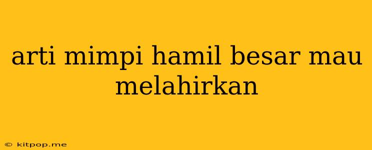 Arti Mimpi Hamil Besar Mau Melahirkan