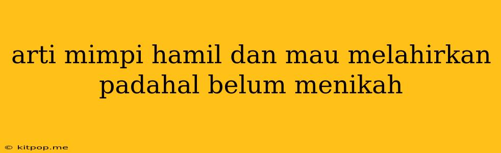 Arti Mimpi Hamil Dan Mau Melahirkan Padahal Belum Menikah