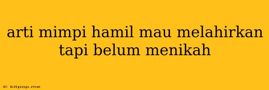 Arti Mimpi Hamil Mau Melahirkan Tapi Belum Menikah