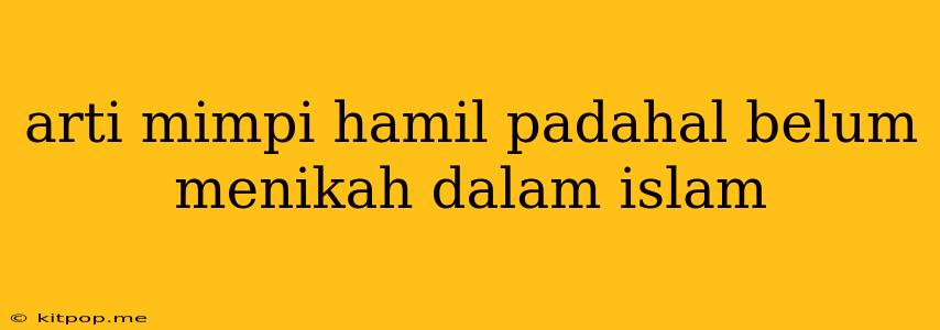 Arti Mimpi Hamil Padahal Belum Menikah Dalam Islam