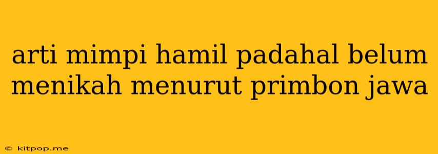 Arti Mimpi Hamil Padahal Belum Menikah Menurut Primbon Jawa