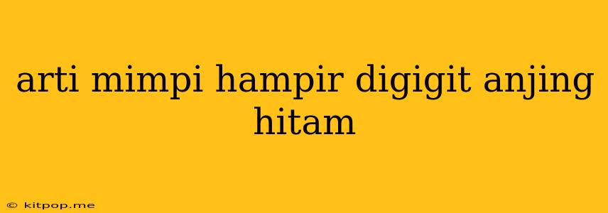 Arti Mimpi Hampir Digigit Anjing Hitam