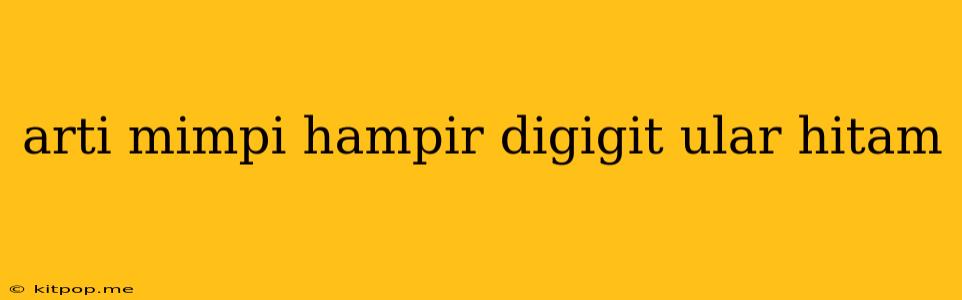 Arti Mimpi Hampir Digigit Ular Hitam