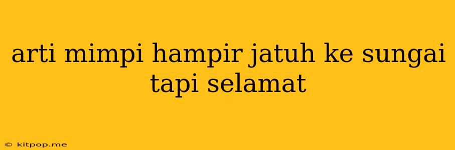 Arti Mimpi Hampir Jatuh Ke Sungai Tapi Selamat