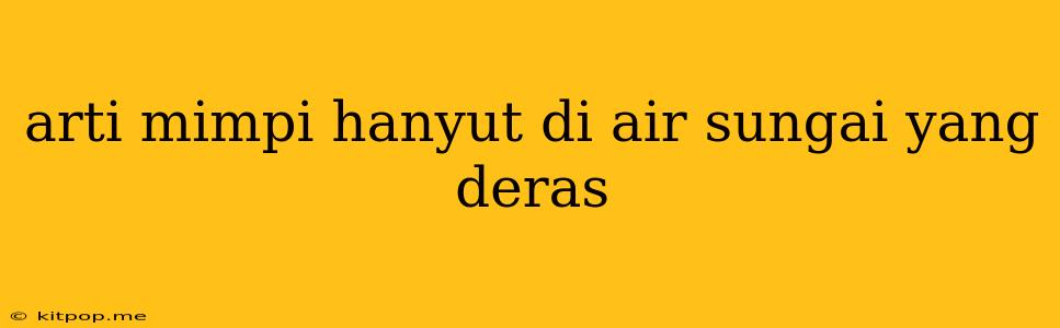 Arti Mimpi Hanyut Di Air Sungai Yang Deras