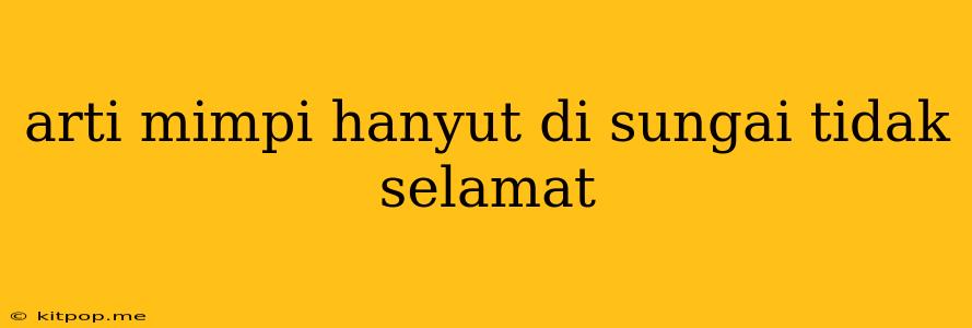 Arti Mimpi Hanyut Di Sungai Tidak Selamat