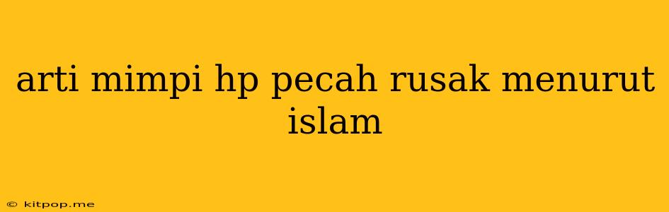 Arti Mimpi Hp Pecah Rusak Menurut Islam