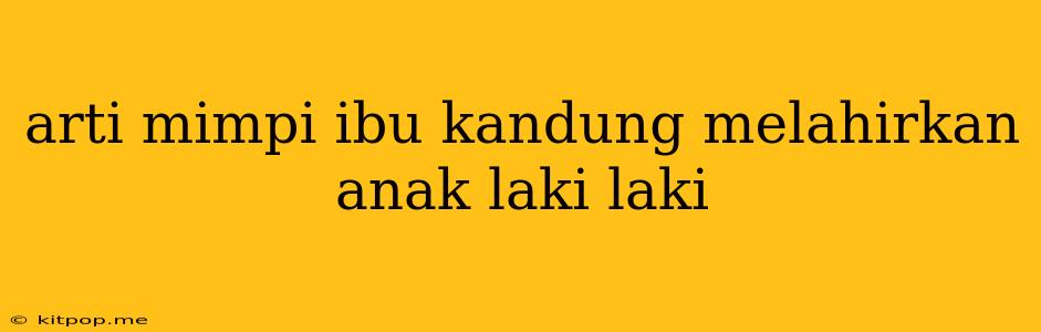 Arti Mimpi Ibu Kandung Melahirkan Anak Laki Laki