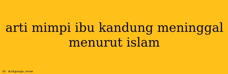 Arti Mimpi Ibu Kandung Meninggal Menurut Islam