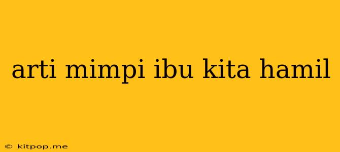 Arti Mimpi Ibu Kita Hamil