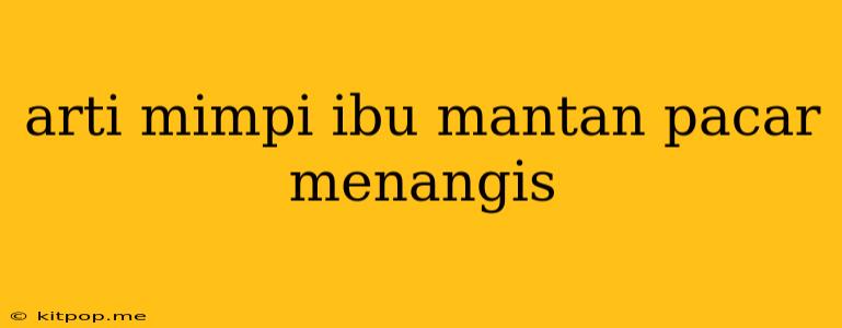 Arti Mimpi Ibu Mantan Pacar Menangis