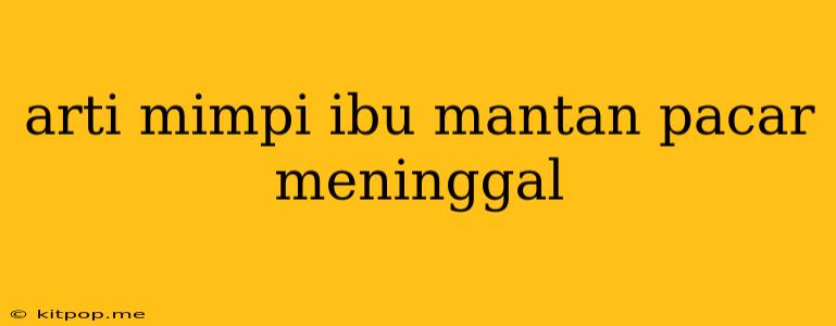 Arti Mimpi Ibu Mantan Pacar Meninggal