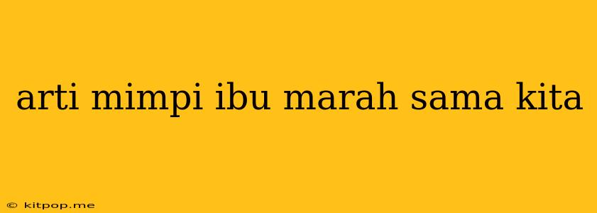 Arti Mimpi Ibu Marah Sama Kita