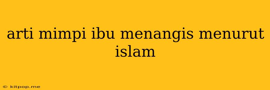 Arti Mimpi Ibu Menangis Menurut Islam