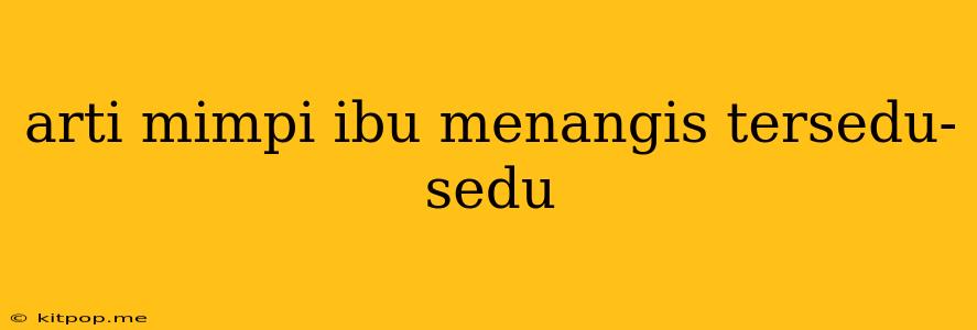 Arti Mimpi Ibu Menangis Tersedu- Sedu