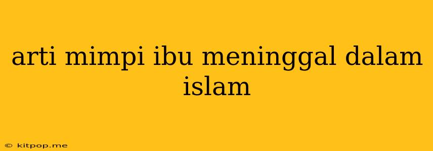 Arti Mimpi Ibu Meninggal Dalam Islam