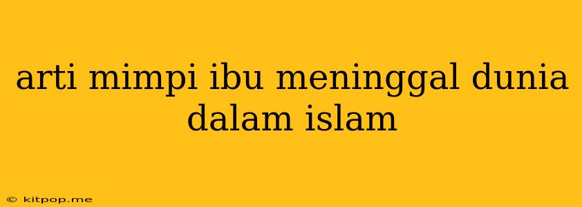 Arti Mimpi Ibu Meninggal Dunia Dalam Islam