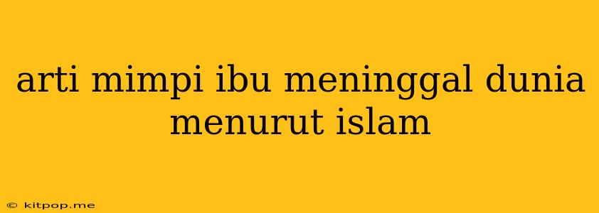 Arti Mimpi Ibu Meninggal Dunia Menurut Islam