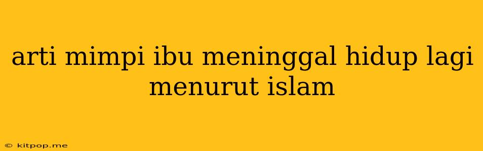 Arti Mimpi Ibu Meninggal Hidup Lagi Menurut Islam