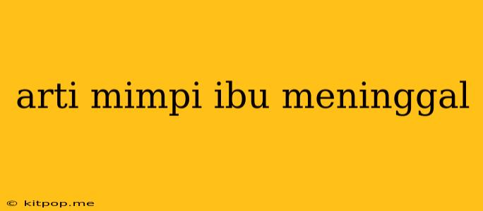 Arti Mimpi Ibu Meninggal