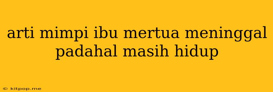 Arti Mimpi Ibu Mertua Meninggal Padahal Masih Hidup