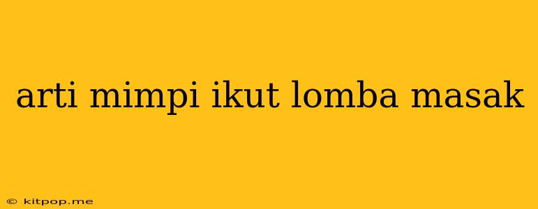 Arti Mimpi Ikut Lomba Masak