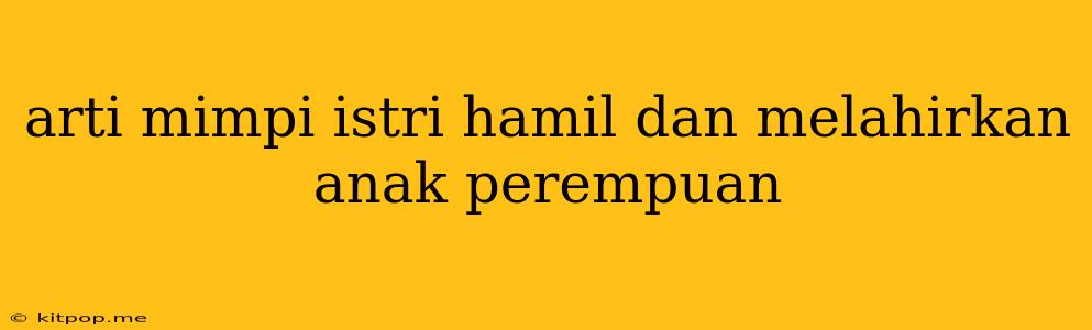 Arti Mimpi Istri Hamil Dan Melahirkan Anak Perempuan