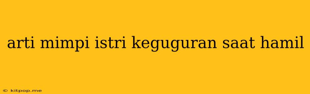 Arti Mimpi Istri Keguguran Saat Hamil