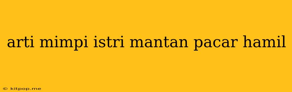 Arti Mimpi Istri Mantan Pacar Hamil