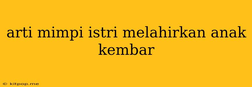 Arti Mimpi Istri Melahirkan Anak Kembar