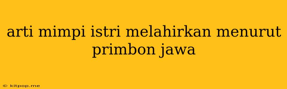 Arti Mimpi Istri Melahirkan Menurut Primbon Jawa