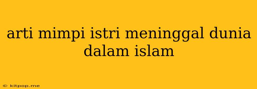 Arti Mimpi Istri Meninggal Dunia Dalam Islam