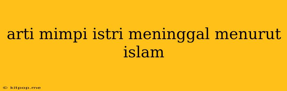 Arti Mimpi Istri Meninggal Menurut Islam