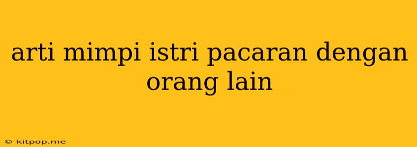 Arti Mimpi Istri Pacaran Dengan Orang Lain