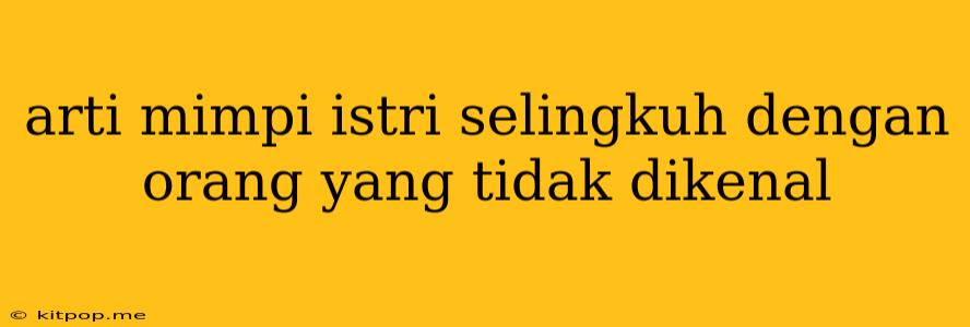 Arti Mimpi Istri Selingkuh Dengan Orang Yang Tidak Dikenal