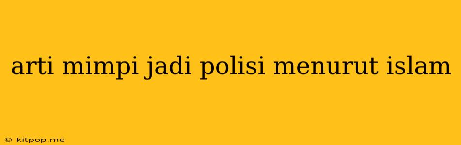 Arti Mimpi Jadi Polisi Menurut Islam