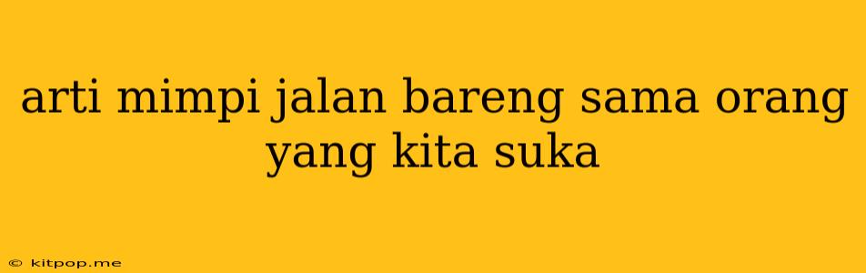 Arti Mimpi Jalan Bareng Sama Orang Yang Kita Suka